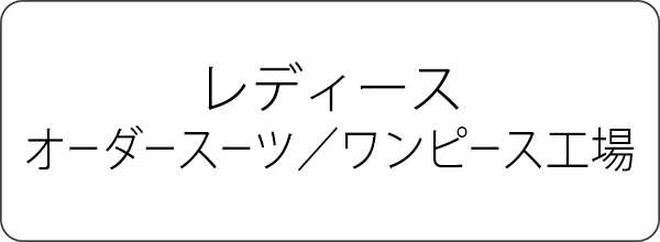 レディースオーダースーツ／ワンピース工場紹介ページへ