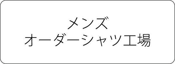 メンズオーダーシャツ工場紹介ページへ